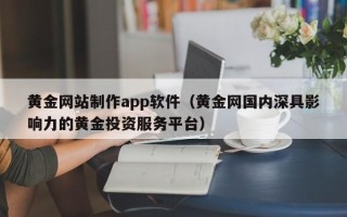 定边黄金网站制作app软件（黄金网国内深具影响力的黄金投资服务平台）