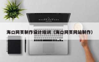 定边海口网页制作设计培训（海口网页网站制作）