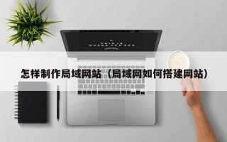 定边怎样制作局域网站（局域网如何搭建网站）
