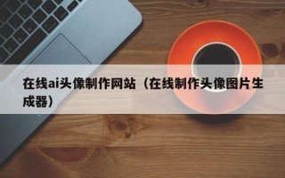 定边在线ai头像制作网站（在线制作头像图片生成器）