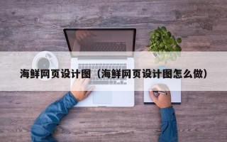 定边海鲜网页设计图（海鲜网页设计图怎么做）