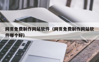 定边网页免费制作网站软件（网页免费制作网站软件哪个好）
