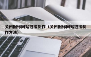 定边关闭图标网站链接制作（关闭图标网站链接制作方法）