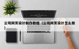 定边公司网页设计制作教程（公司网页设计怎么做）