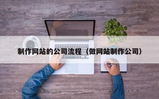 定边制作网站的公司流程（做网站制作公司）