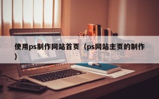 定边使用ps制作网站首页（ps网站主页的制作）