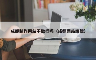 定边成都制作网站不做行吗（成都网站编辑）