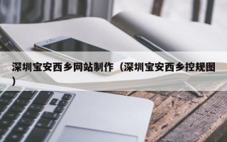 定边深圳宝安西乡网站制作（深圳宝安西乡控规图）